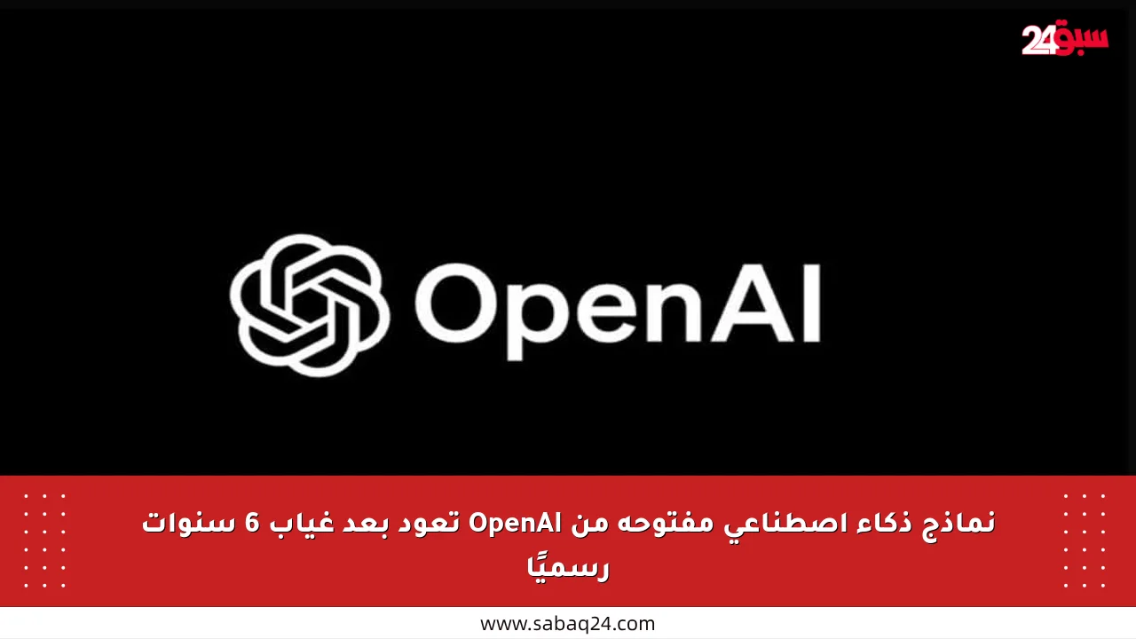 نماذج ذكاء اصطناعي مفتوحة من OpenAI تعود بعد غياب 6 سنوات رسميًا